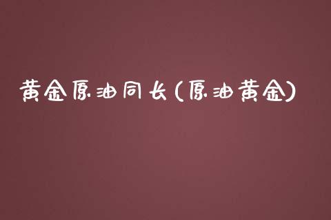 黄金原油同长(原油黄金)_https://www.iteshow.com_股指期货_第1张