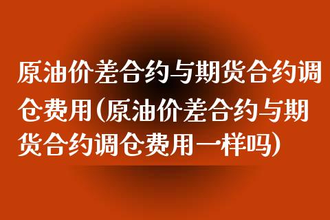 原油价差合约与期货合约调仓费用(原油价差合约与期货合约调仓费用一样吗)_https://www.iteshow.com_期货开户_第1张