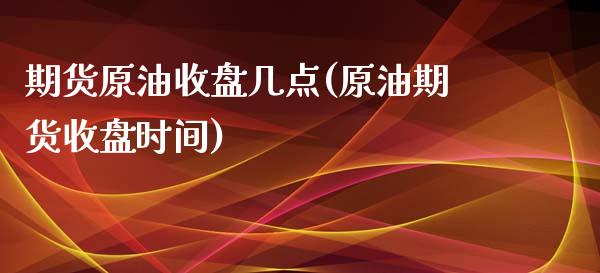 期货原油收盘几点(原油期货收盘时间)_https://www.iteshow.com_黄金期货_第1张