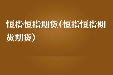 恒指恒指期货(恒指恒指期货期货)_https://www.iteshow.com_期货手续费_第1张