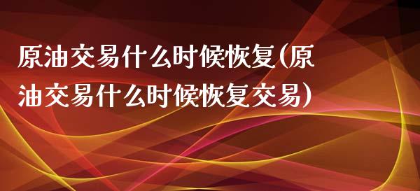 原油交易什么时候恢复(原油交易什么时候恢复交易)_https://www.iteshow.com_股票_第1张