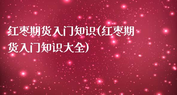 红枣期货入门知识(红枣期货入门知识大全)_https://www.iteshow.com_黄金期货_第1张