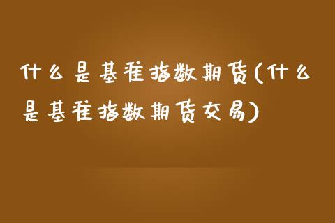 什么是基准指数期货(什么是基准指数期货交易)_https://www.iteshow.com_股票_第1张