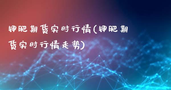 钾肥期货实时行情(钾肥期货实时行情走势)_https://www.iteshow.com_基金_第1张