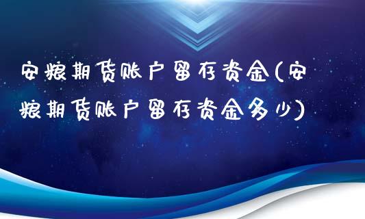 安粮期货账户留存资金(安粮期货账户留存资金多少)_https://www.iteshow.com_期货品种_第1张