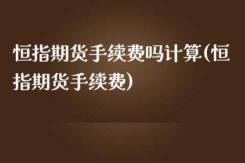 恒指期货手续费吗计算(恒指期货手续费)_https://www.iteshow.com_期货开户_第1张