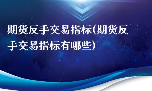 期货反手交易指标(期货反手交易指标有哪些)_https://www.iteshow.com_股票_第1张