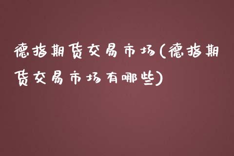 德指期货交易市场(德指期货交易市场有哪些)_https://www.iteshow.com_期货百科_第1张