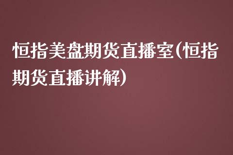 恒指美盘期货直播室(恒指期货直播讲解)_https://www.iteshow.com_期货交易_第1张