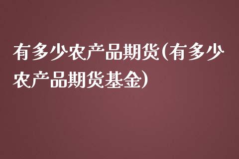 有多少农产品期货(有多少农产品期货基金)_https://www.iteshow.com_期货交易_第1张