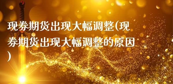 现券期货出现大幅调整(现券期货出现大幅调整的原因)_https://www.iteshow.com_期货公司_第1张