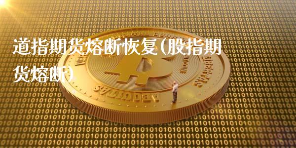 道指期货熔断恢复(股指期货熔断)_https://www.iteshow.com_期货公司_第1张