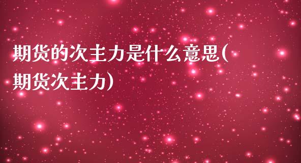 期货的次主力是什么意思(期货次主力)_https://www.iteshow.com_商品期权_第1张