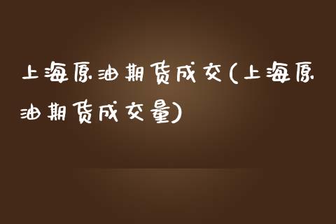 上海原油期货成交(上海原油期货成交量)_https://www.iteshow.com_期货交易_第1张