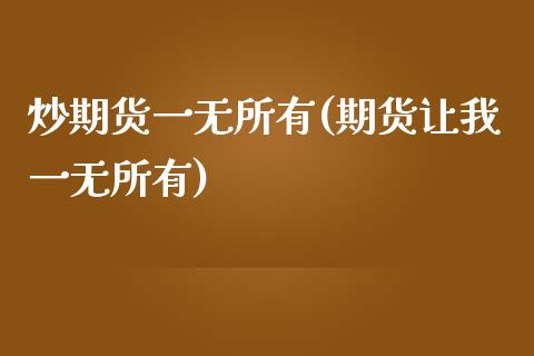 炒期货一无所有(期货让我一无所有)_https://www.iteshow.com_期货品种_第1张