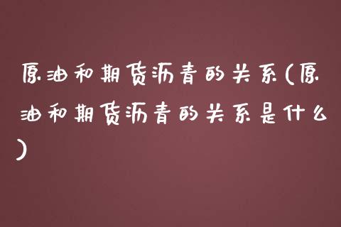 原油和期货沥青的关系(原油和期货沥青的关系是什么)_https://www.iteshow.com_期货百科_第1张