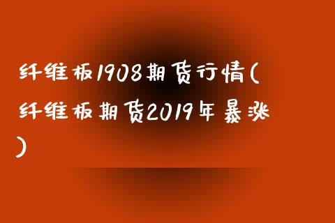 纤维板1908期货行情(纤维板期货2019年暴涨)_https://www.iteshow.com_股票_第1张