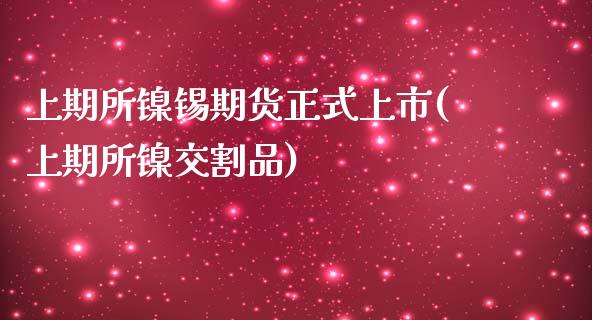 上期所镍锡期货正式上市(上期所镍交割品)_https://www.iteshow.com_期货交易_第1张