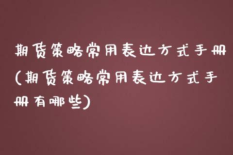 期货策略常用表达方式手册(期货策略常用表达方式手册有哪些)_https://www.iteshow.com_期货手续费_第1张