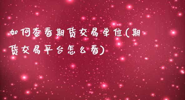 如何查看期货交易单位(期货交易平台怎么看)_https://www.iteshow.com_黄金期货_第1张