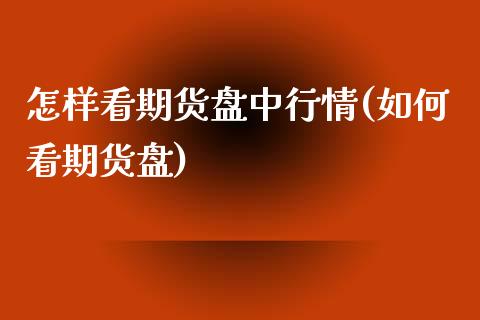 怎样看期货盘中行情(如何看期货盘)_https://www.iteshow.com_股指期货_第1张