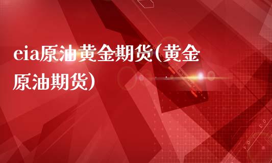 eia原油黄金期货(黄金原油期货)_https://www.iteshow.com_股指期权_第1张