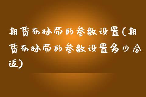 期货布林带的参数设置(期货布林带的参数设置多少合适)_https://www.iteshow.com_期货开户_第1张