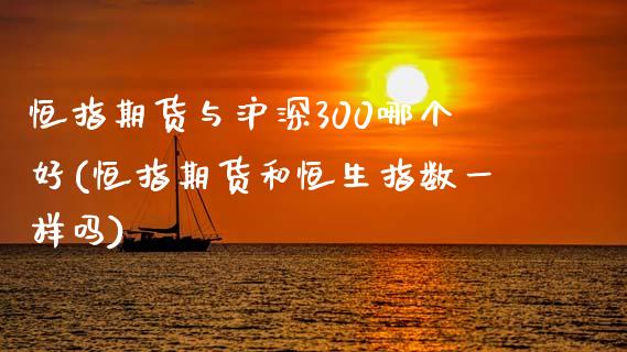 恒指期货与沪深300哪个好(恒指期货和恒生指数一样吗)_https://www.iteshow.com_期货公司_第1张