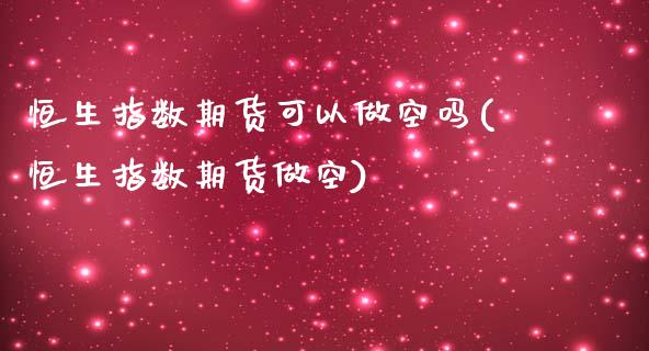 恒生指数期货可以做空吗(恒生指数期货做空)_https://www.iteshow.com_基金_第1张