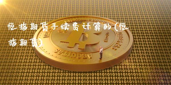 恒指期货手续费计算的(恒指期货)_https://www.iteshow.com_期货百科_第1张