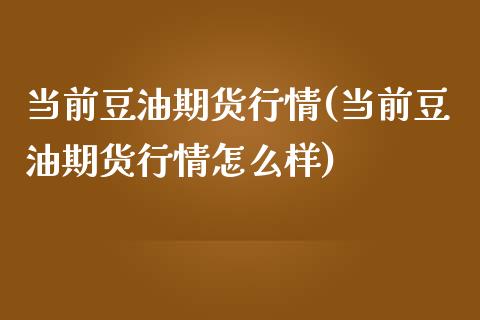 当前豆油期货行情(当前豆油期货行情怎么样)_https://www.iteshow.com_期货品种_第1张