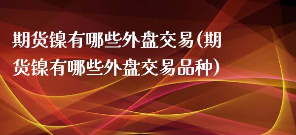 期货镍有哪些外盘交易(期货镍有哪些外盘交易品种)_https://www.iteshow.com_股指期货_第1张