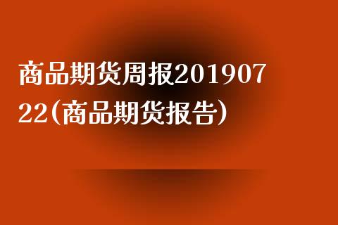 商品期货周报20190722(商品期货报告)_https://www.iteshow.com_股指期权_第1张