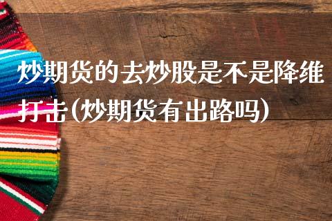 炒期货的去炒股是不是降维打击(炒期货有出路吗)_https://www.iteshow.com_期货品种_第1张