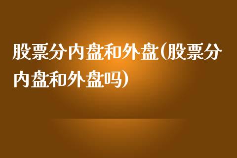 股票分内盘和外盘(股票分内盘和外盘吗)_https://www.iteshow.com_基金_第1张