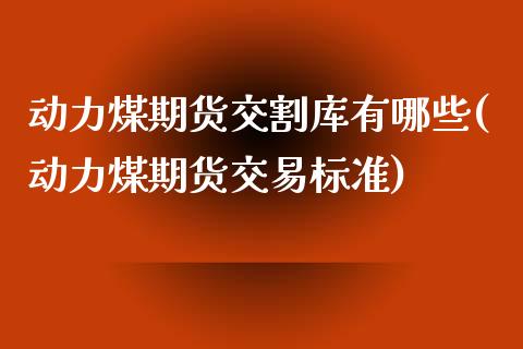 动力煤期货交割库有哪些(动力煤期货交易标准)_https://www.iteshow.com_原油期货_第1张