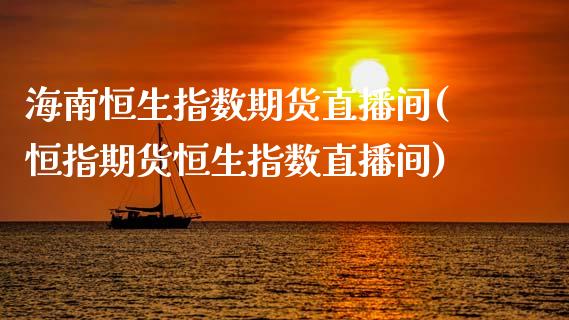 海南恒生指数期货直播间(恒指期货恒生指数直播间)_https://www.iteshow.com_期货知识_第1张