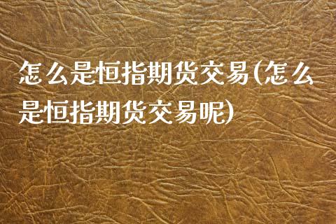 怎么是恒指期货交易(怎么是恒指期货交易呢)_https://www.iteshow.com_期货知识_第1张