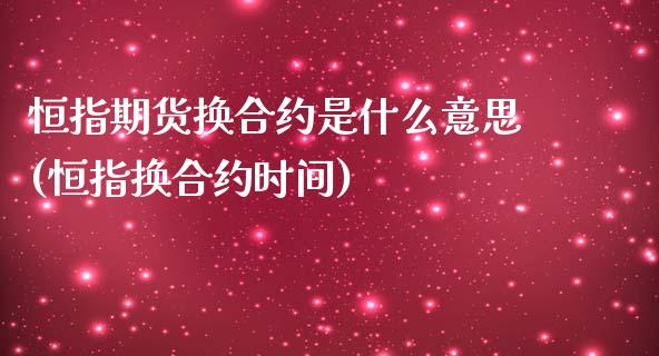 恒指期货换合约是什么意思(恒指换合约时间)_https://www.iteshow.com_期货公司_第1张