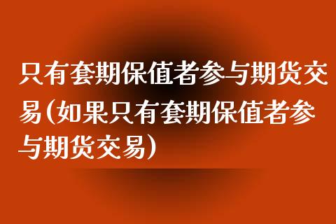 只有套期保值者参与期货交易(如果只有套期保值者参与期货交易)_https://www.iteshow.com_商品期货_第1张