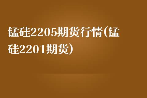 锰硅2205期货行情(锰硅2201期货)_https://www.iteshow.com_期货交易_第1张