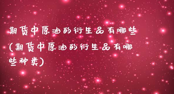 期货中原油的衍生品有哪些(期货中原油的衍生品有哪些种类)_https://www.iteshow.com_股票_第1张