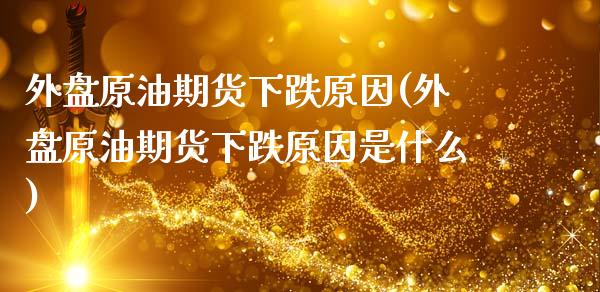 外盘原油期货下跌原因(外盘原油期货下跌原因是什么)_https://www.iteshow.com_基金_第1张