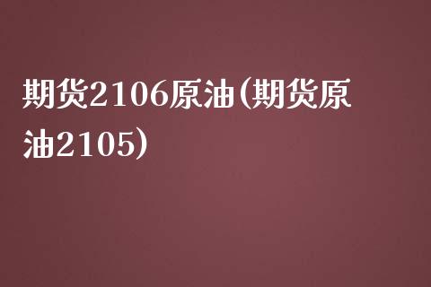 期货2106原油(期货原油2105)_https://www.iteshow.com_期货开户_第1张