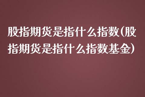 股指期货是指什么指数(股指期货是指什么指数基金)_https://www.iteshow.com_股指期权_第1张