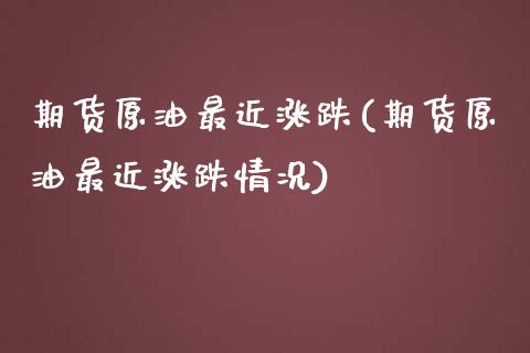 期货原油最近涨跌(期货原油最近涨跌情况)_https://www.iteshow.com_期货百科_第1张