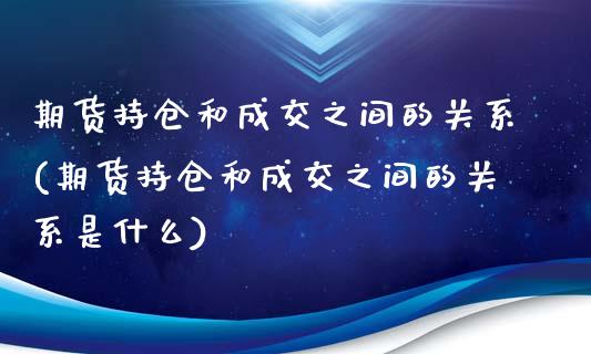 期货持仓和成交之间的关系(期货持仓和成交之间的关系是什么)_https://www.iteshow.com_期货手续费_第1张