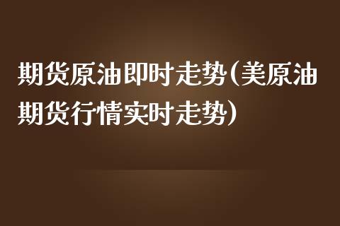 期货原油即时走势(美原油期货行情实时走势)_https://www.iteshow.com_原油期货_第1张