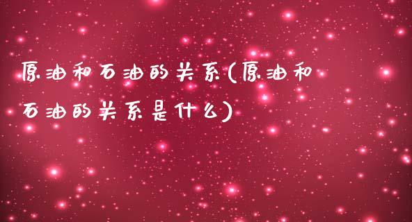 原油和石油的关系(原油和石油的关系是什么)_https://www.iteshow.com_股票_第1张