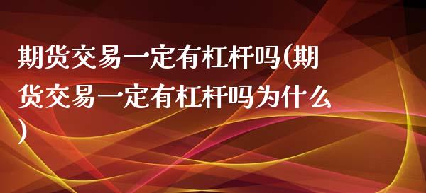 期货交易一定有杠杆吗(期货交易一定有杠杆吗为什么)_https://www.iteshow.com_股指期权_第1张